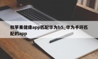 和苹果健康app匹配华为b5_华为手环匹配的app