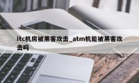 itc机房被黑客攻击_atm机能被黑客攻击吗