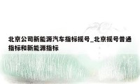 北京公司新能源汽车指标摇号_北京摇号普通指标和新能源指标