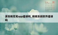 派乐桃花苑app邀请码_桃桃乐园软件邀请码