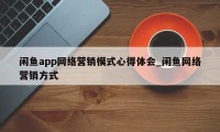 闲鱼app网络营销模式心得体会_闲鱼网络营销方式