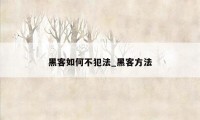 黑客如何不犯法_黑客方法