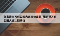 张家港市万科公园大道房价走势_张家港万科公园大道二期房价