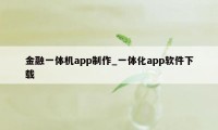 金融一体机app制作_一体化app软件下载