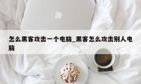 怎么黑客攻击一个电脑_黑客怎么攻击别人电脑