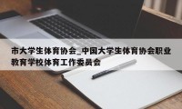 市大学生体育协会_中国大学生体育协会职业教育学校体育工作委员会