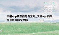 天猫app的东西是自营吗_天猫app的东西是自营吗安全吗