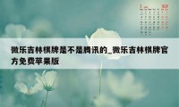 微乐吉林棋牌是不是腾讯的_微乐吉林棋牌官方免费苹果版