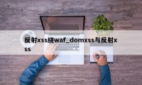 反射xss绕waf_domxss与反射xss