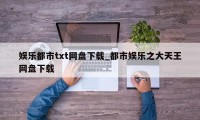 娱乐都市txt网盘下载_都市娱乐之大天王网盘下载