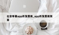 北京苹果app开发费用_app开发费用预算