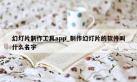 幻灯片制作工具app_制作幻灯片的软件叫什么名字