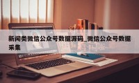 新闻类微信公众号数据源码_微信公众号数据采集