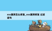 xss漏洞怎么修复_xss漏洞修复 过滤语句