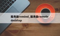 服务器remind_服务器remote desktop