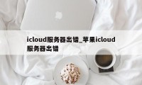 icloud服务器出错_苹果icloud服务器出错