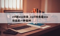 ctf题xss攻击_csrf攻击是xss攻击的一种变种