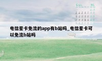 电信星卡免流的app有b站吗_电信星卡可以免流b站吗