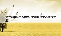 中行app拉个人流水_中国银行个人流水导出