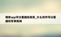 哪些app可以看国际局势_什么软件可以看国际军事新闻