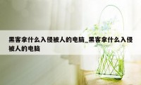 黑客拿什么入侵被人的电脑_黑客拿什么入侵被人的电脑