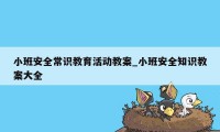 小班安全常识教育活动教案_小班安全知识教案大全