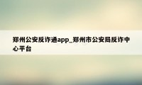 郑州公安反诈通app_郑州市公安局反诈中心平台