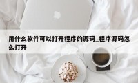 用什么软件可以打开程序的源码_程序源码怎么打开