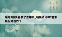 暗黑2服务器崩了去哪喷_暗黑破坏神2重制版服务器炸了