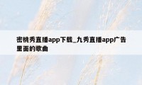 密桃秀直播app下载_九秀直播app广告里面的歌曲