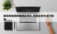 破获网络棋牌赌博比特币_利用比特币进行赌博