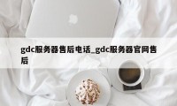 gdc服务器售后电话_gdc服务器官网售后