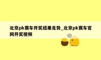 北京pk赛车开奖结果走势_北京pk赛车官网开奖视频