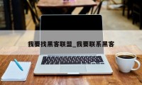 我要找黑客联盟_我要联系黑客