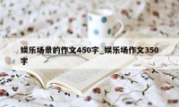 娱乐场景的作文450字_娱乐场作文350字