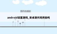 android设置源码_安卓源代码开放吗