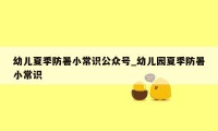 幼儿夏季防暑小常识公众号_幼儿园夏季防暑小常识