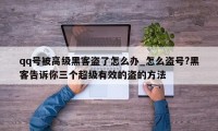 qq号被高级黑客盗了怎么办_怎么盗号?黑客告诉你三个超级有效的盗的方法