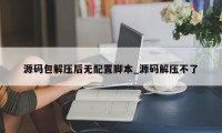 源码包解压后无配置脚本_源码解压不了