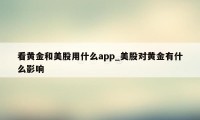 看黄金和美股用什么app_美股对黄金有什么影响