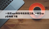 一枝花app带你寻找浪漫之旅_一枝花app在哪里下载