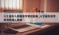 八下语文人教版文学常识在哪_八下语文文学常识梳理人教版