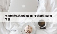 手机版单机游戏攻略app_手游版单机游戏下载