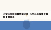 小学三年级体育教案上册_小学三年级体育教案上册武术