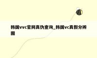 韩国vvc官网真伪查询_韩国vc真假分辨图