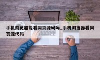 手机浏览器能看网页源码吗_手机浏览器看网页源代码