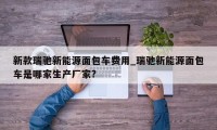 新款瑞驰新能源面包车费用_瑞驰新能源面包车是哪家生产厂家?