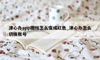 津心办app图标怎么变成红色_津心办怎么切换账号