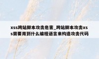 xss跨站脚本攻击危害_跨站脚本攻击xss需要用到什么编程语言来构造攻击代码