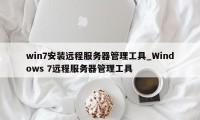 win7安装远程服务器管理工具_Windows 7远程服务器管理工具